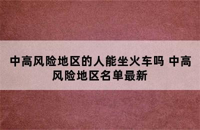 中高风险地区的人能坐火车吗 中高风险地区名单最新